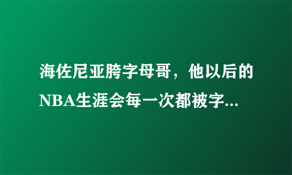 海佐尼亚胯字母哥，他以后的NBA生涯会每一次都被字母哥打爆吗？