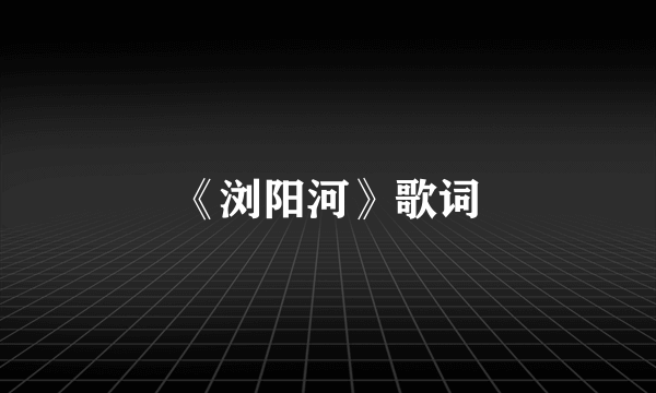 《浏阳河》歌词