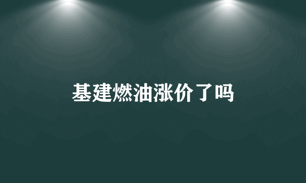 基建燃油涨价了吗
