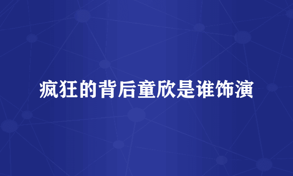 疯狂的背后童欣是谁饰演