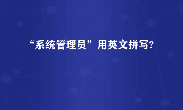 “系统管理员”用英文拼写?