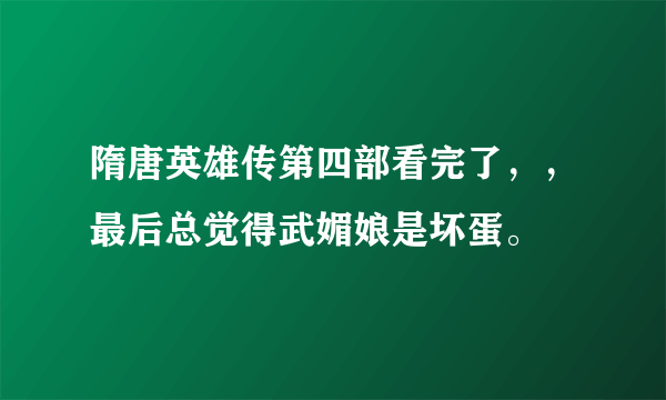 隋唐英雄传第四部看完了，，最后总觉得武媚娘是坏蛋。