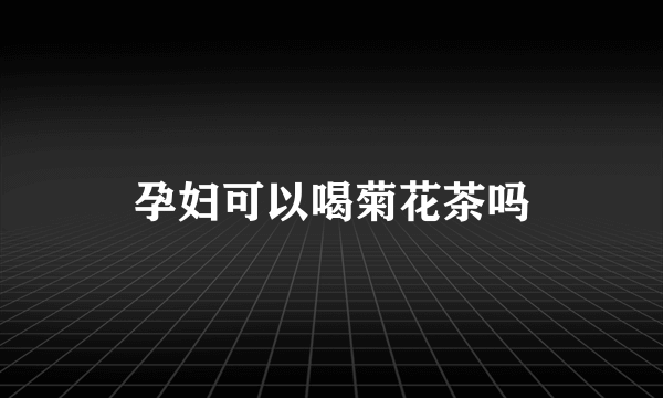 孕妇可以喝菊花茶吗
