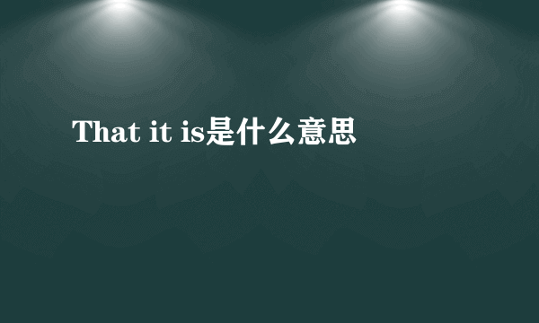 That it is是什么意思