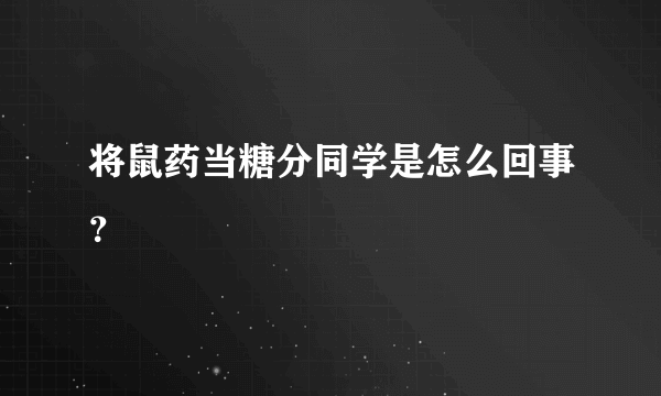 将鼠药当糖分同学是怎么回事？
