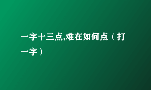 一字十三点,难在如何点（打一字）