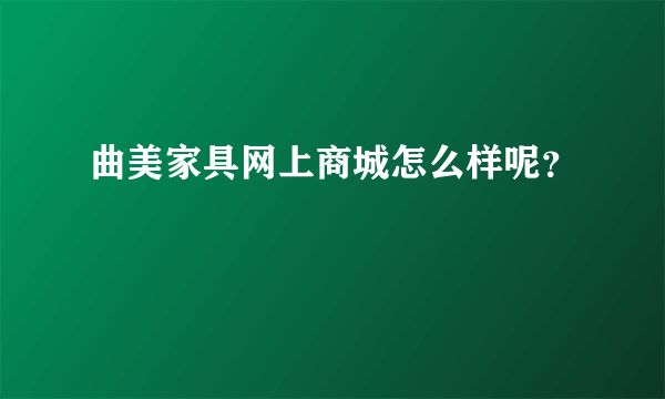 曲美家具网上商城怎么样呢？