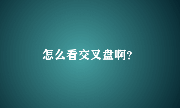怎么看交叉盘啊？