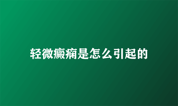 轻微癜痫是怎么引起的