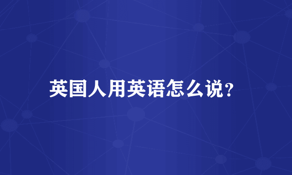 英国人用英语怎么说？