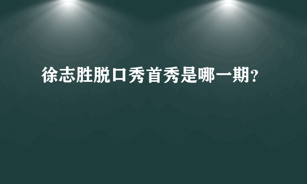 徐志胜脱口秀首秀是哪一期？
