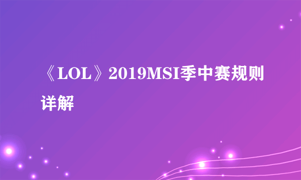 《LOL》2019MSI季中赛规则详解