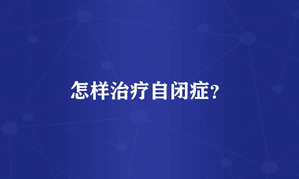 怎样治疗自闭症？