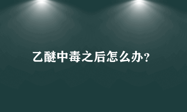 乙醚中毒之后怎么办？