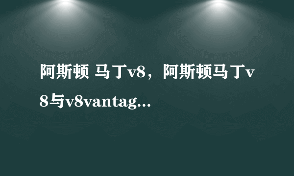 阿斯顿 马丁v8，阿斯顿马丁v8与v8vantage有什么区别