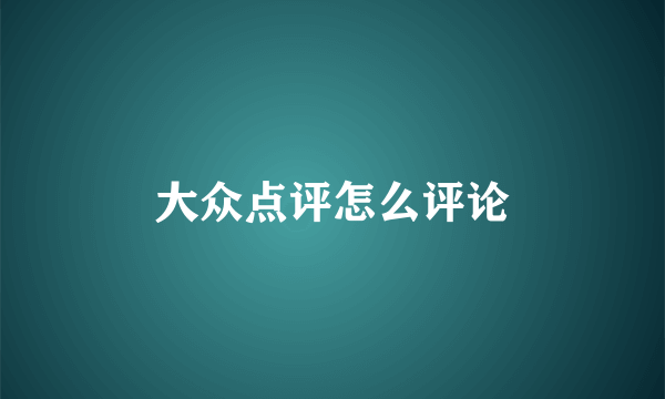 大众点评怎么评论