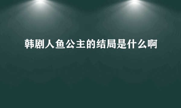 韩剧人鱼公主的结局是什么啊