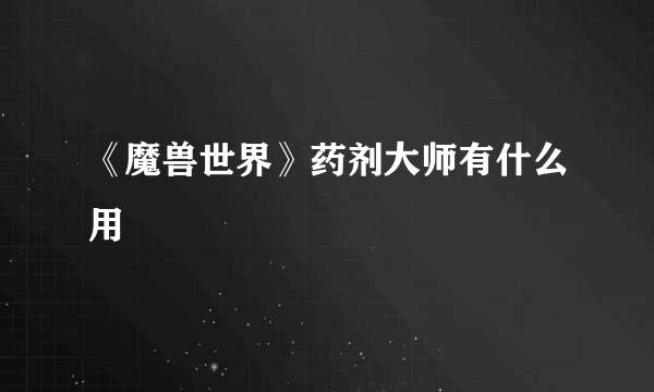《魔兽世界》药剂大师有什么用
