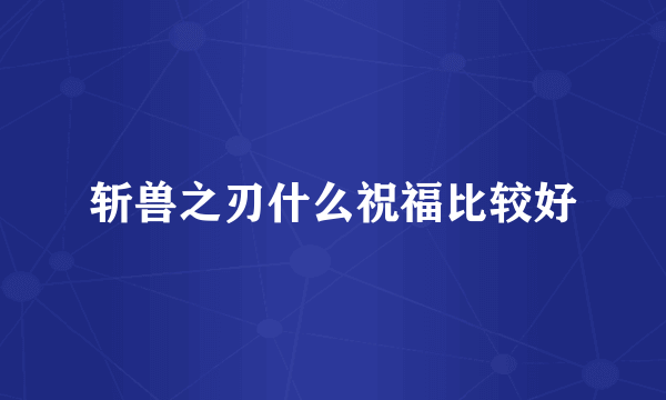 斩兽之刃什么祝福比较好