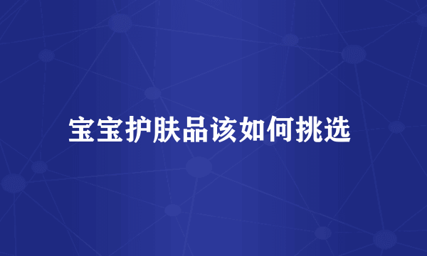 宝宝护肤品该如何挑选 