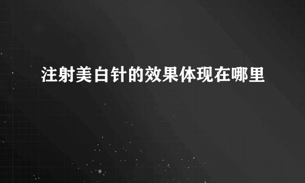 注射美白针的效果体现在哪里