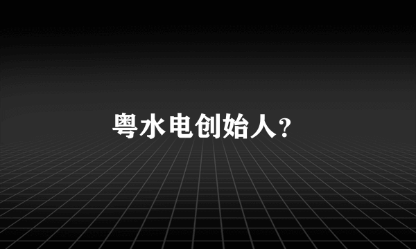 粤水电创始人？