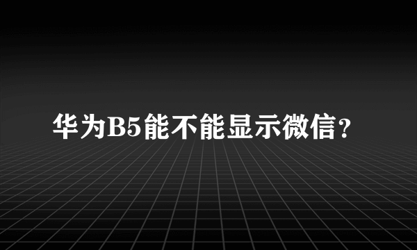 华为B5能不能显示微信？