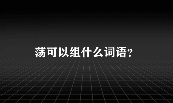 荡可以组什么词语？