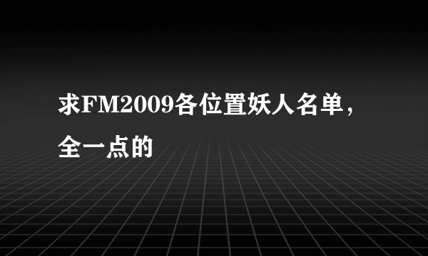 求FM2009各位置妖人名单，全一点的