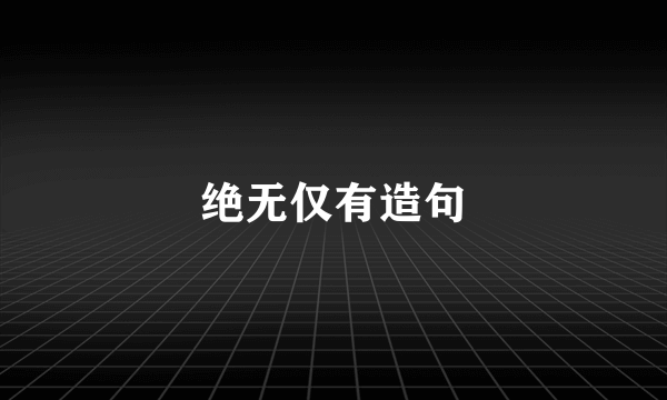 绝无仅有造句