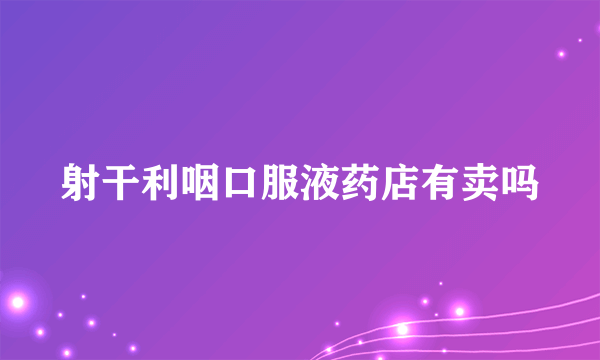射干利咽口服液药店有卖吗