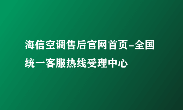 海信空调售后官网首页-全国统一客服热线受理中心