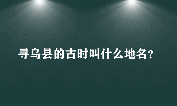 寻乌县的古时叫什么地名？