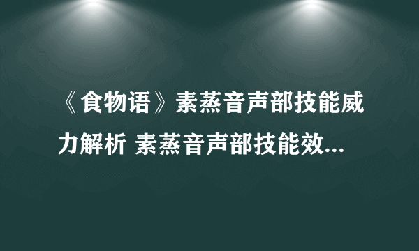 《食物语》素蒸音声部技能威力解析 素蒸音声部技能效果作用详解