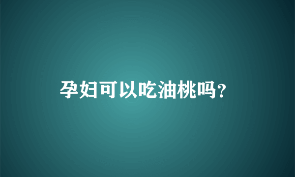 孕妇可以吃油桃吗？
