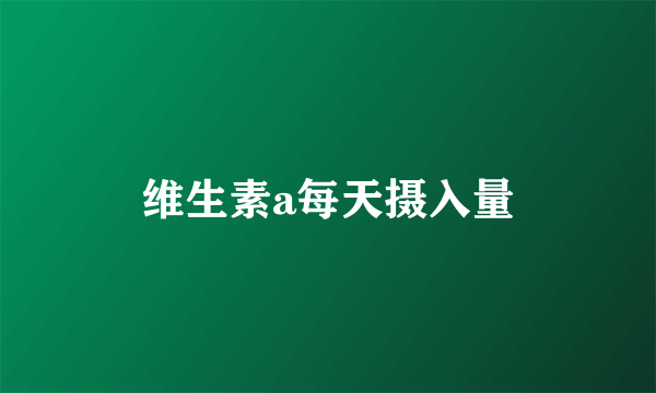 维生素a每天摄入量