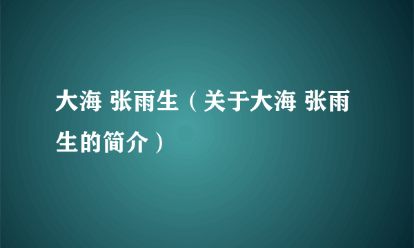 大海 张雨生（关于大海 张雨生的简介）