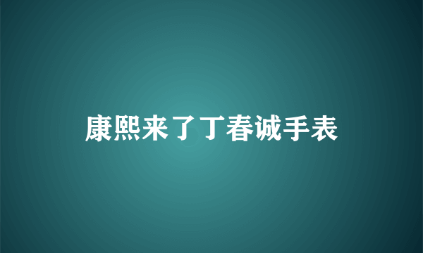 康熙来了丁春诚手表
