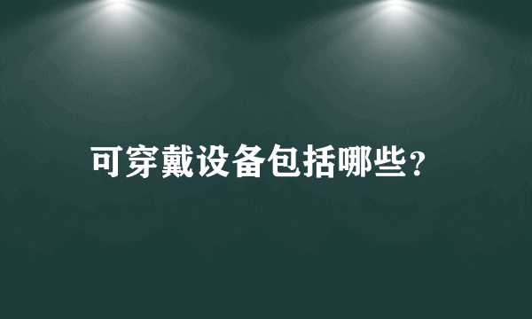 可穿戴设备包括哪些？