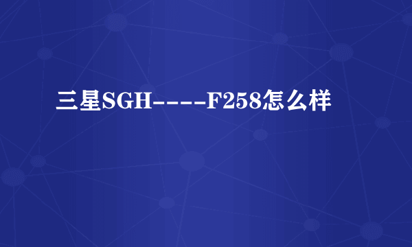 三星SGH----F258怎么样