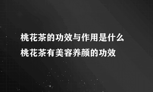 桃花茶的功效与作用是什么 桃花茶有美容养颜的功效