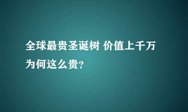 全球最贵圣诞树 价值上千万为何这么贵？