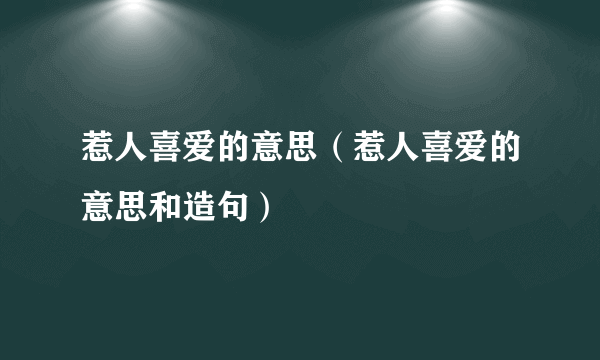 惹人喜爱的意思（惹人喜爱的意思和造句）