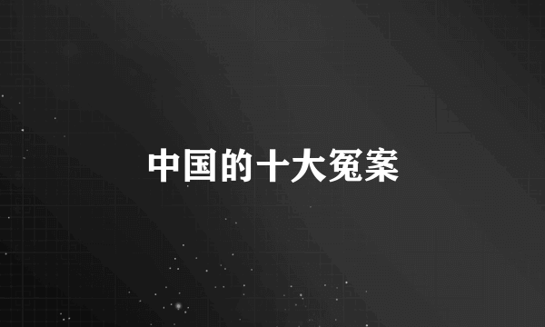 中国的十大冤案