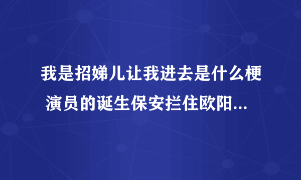 我是招娣儿让我进去是什么梗 演员的诞生保安拦住欧阳娜娜是咋回事