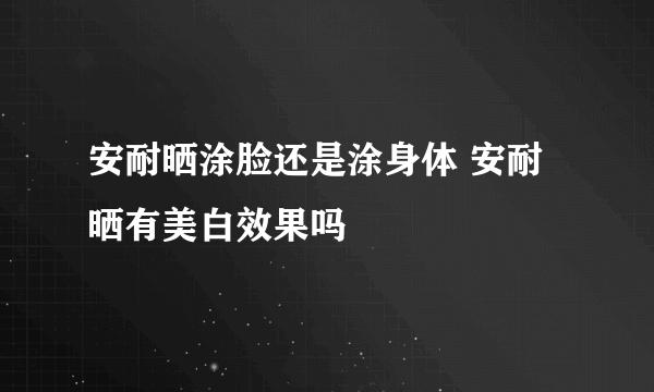 安耐晒涂脸还是涂身体 安耐晒有美白效果吗