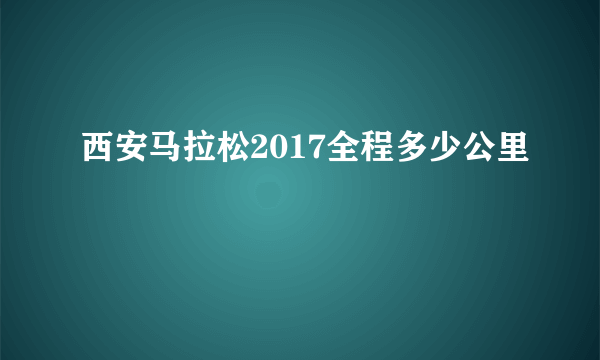 西安马拉松2017全程多少公里