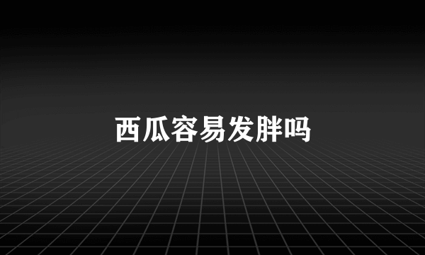 西瓜容易发胖吗