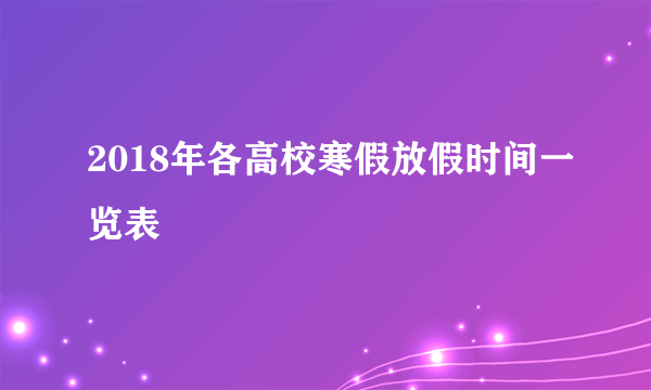 2018年各高校寒假放假时间一览表