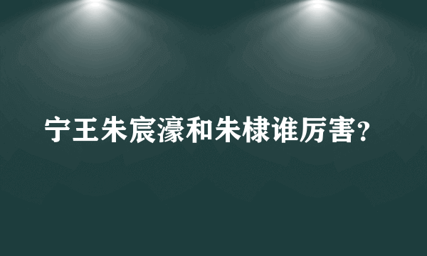 宁王朱宸濠和朱棣谁厉害？